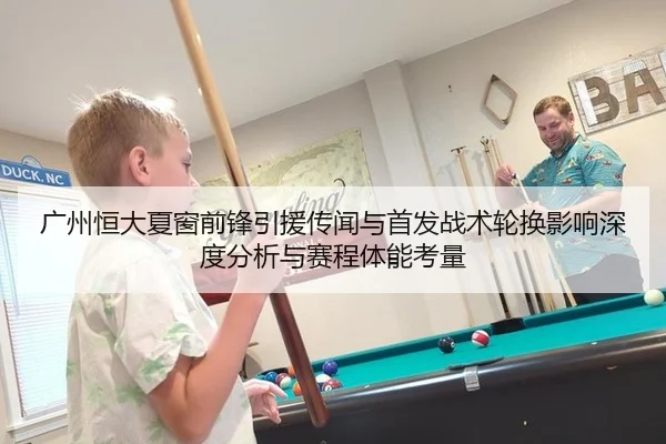 广州恒大夏窗前锋引援传闻与首发战术轮换影响深度分析与赛程体能考量