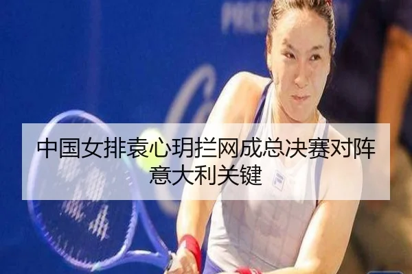 中国女排袁心玥拦网成总决赛对阵意大利关键