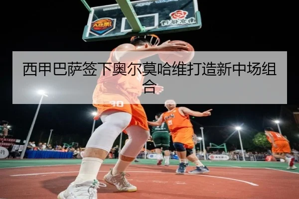 西甲巴萨签下奥尔莫哈维打造新中场组合