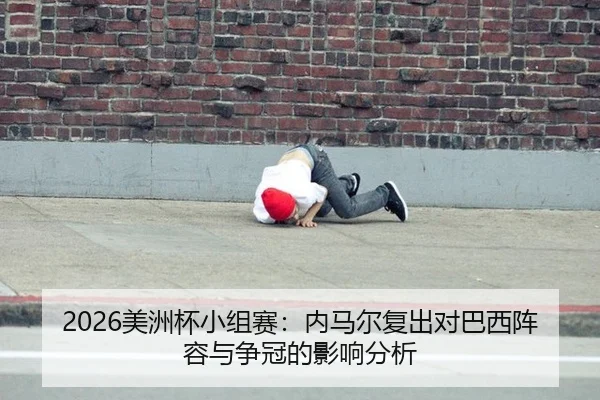 2026美洲杯小组赛：内马尔复出对巴西阵容与争冠的影响分析
