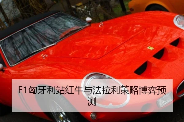 F1匈牙利站红牛与法拉利策略博弈预测