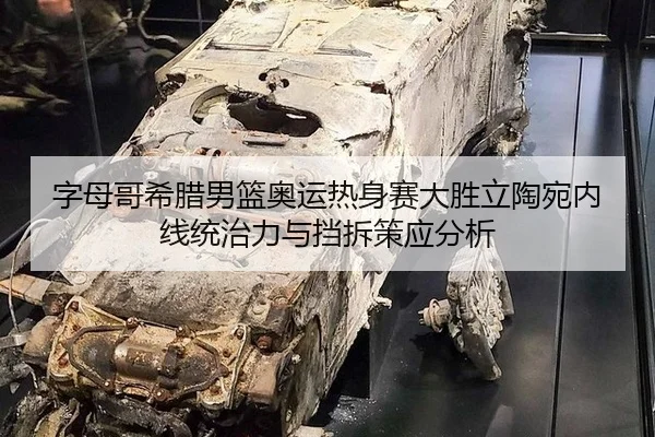 字母哥希腊男篮奥运热身赛大胜立陶宛内线统治力与挡拆策应分析